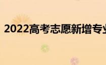 2022高考志愿新增专业 有哪些专业值得报？