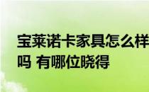 宝莱诺卡家具怎么样 有人清楚宝莱洛卡家具吗 有哪位晓得 