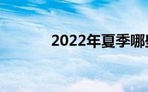 2022年夏季哪些高考分数高？