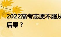 2022高考志愿不服从调剂会怎样？会有什么后果？