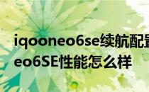 iqooneo6se续航配置价格最新消息 iQOONeo6SE性能怎么样 