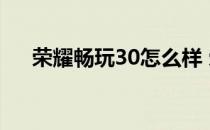 荣耀畅玩30怎么样 荣耀畅玩30怎么样 