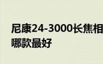 尼康24-3000长焦相机 求大神说下长焦相机哪款最好 