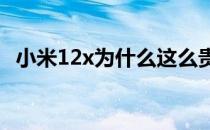 小米12x为什么这么贵 小米12x为什么那么贵 