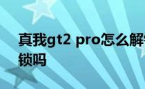 真我gt2 pro怎么解锁 真我GT2支持人脸解锁吗 