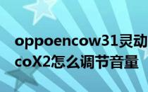 oppoencow31灵动版音量怎么调 OPPOEncoX2怎么调节音量 