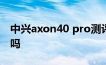 中兴axon40 pro测评 中兴Axon40Pro好看吗 