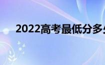 2022高考最低分多少？专科分数高吗？