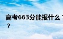 高考663分能报什么？663分可以上哪些院校？