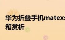 华为折叠手机matexs2开箱 华为MateXs2开箱赏析 