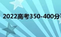 2022高考350-400分可以考哪些大学理科？