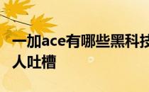 一加ace有哪些黑科技 一加ACE为什么这么多人吐槽 