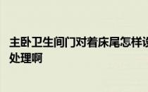 主卧卫生间门对着床尾怎样设计 请问主卧对着卫生间门怎么处理啊 