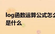 log函数运算公式怎么读 log公式的运算法则是什么 