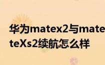 华为matex2与matexs2有什么区别 华为MateXs2续航怎么样 