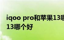 iqoo pro和苹果13哪个好 iqoo9pro和苹果13哪个好 