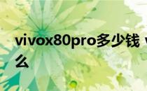 vivox80pro多少钱 vivox80pro优缺点是什么 