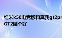 红米k50电竞版和真我gt2pro怎么选 红米k50电竞版和真我GT2哪个好 