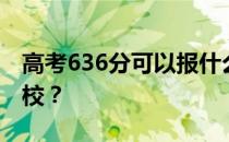 高考636分可以报什么？636分可以上哪些院校？