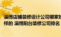 淄博店铺装修设计公司哪家好 淄博阳台装修公司排名是什么样的 淄博阳台装修公司排名 