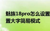 魅族18pro怎么设置最好 魅族18Pro怎么设置大字简易模式 