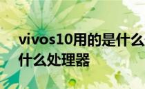 vivos10用的是什么处理器 vivoy10搭载了什么处理器 