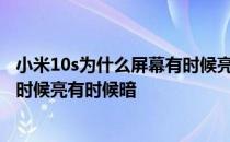 小米10s为什么屏幕有时候亮有时候暗 小米12为什么屏幕有时候亮有时候暗 