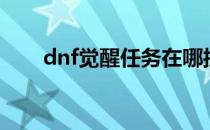 dnf觉醒任务在哪接（dnf觉醒任务）