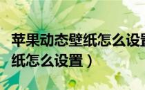 苹果动态壁纸怎么设置几分钟的（苹果动态壁纸怎么设置）