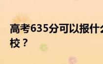 高考635分可以报什么？635分可以上哪些院校？