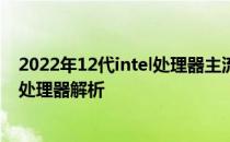 2022年12代intel处理器主流级别 英特尔12代酷睿HX系列处理器解析 