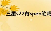 三星s22有spen笔吗 三星S22有spen吗 