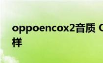 oppoencox2音质 OPPOEncoX2音质怎么样 