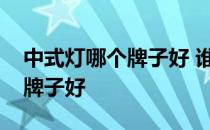 中式灯哪个牌子好 谁可以告诉我中式灯什么牌子好 