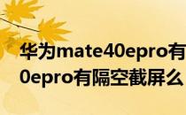 华为mate40epro有隔空手势吗 华为mate40epro有隔空截屏么 