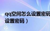 qq空间怎么设置密码不让人看（qq空间怎么设置密码）