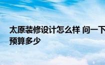 太原装修设计怎么样 问一下太原市内装饰设计公司怎么样 预算多少 