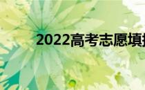 2022高考志愿填报需要知道什么？