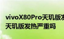 vivoX80Pro天玑版发热严重吗 vivoX80Pro天玑版发热严重吗 