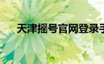 天津摇号官网登录手机版（天津 摇号）