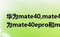 华为mate40,mate40pro,mate40e区别 华为mate40epro和mate40e的区别 