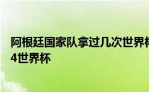 阿根廷国家队拿过几次世界杯 阿根廷世界杯为什么缺席1954世界杯 