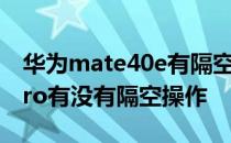 华为mate40e有隔空操作吗 华为mate40epro有没有隔空操作 