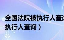 全国法院被执行人查询系统入口（全国法院被执行人查询）