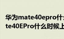 华为mate40epro什么时候可以购买 华为mate40EPro什么时候上市 