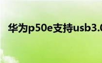 华为p50e支持usb3.0吗 华为P50E支持5G吗 