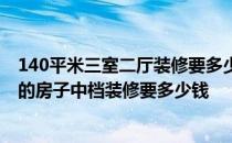 140平米三室二厅装修要多少钱 130平的三室两厅两卫一厨的房子中档装修要多少钱 