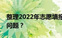 整理2022年志愿填报注意事项需要注意哪些问题？