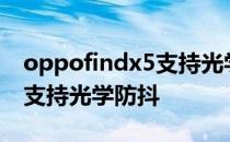 oppofindx5支持光学防抖吗 OPPOFindX5支持光学防抖 