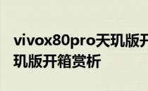 vivox80pro天玑版开售时间 vivoX80Pro天玑版开箱赏析 